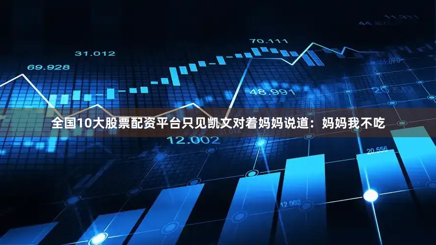 全国10大股票配资平台只见凯文对着妈妈说道：妈妈我不吃
