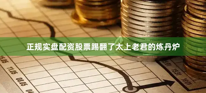 正规实盘配资股票踢翻了太上老君的炼丹炉