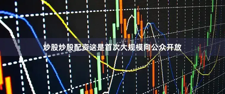 炒股炒股配资这是首次大规模向公众开放