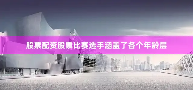 股票配资股票比赛选手涵盖了各个年龄层
