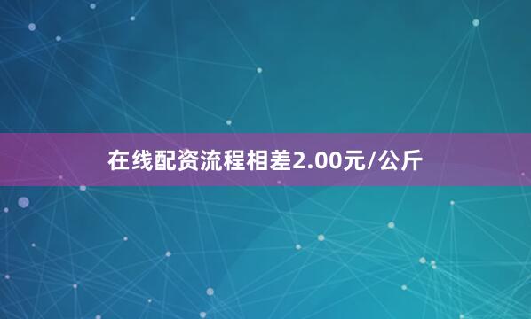 在线配资流程相差2.00元/公斤