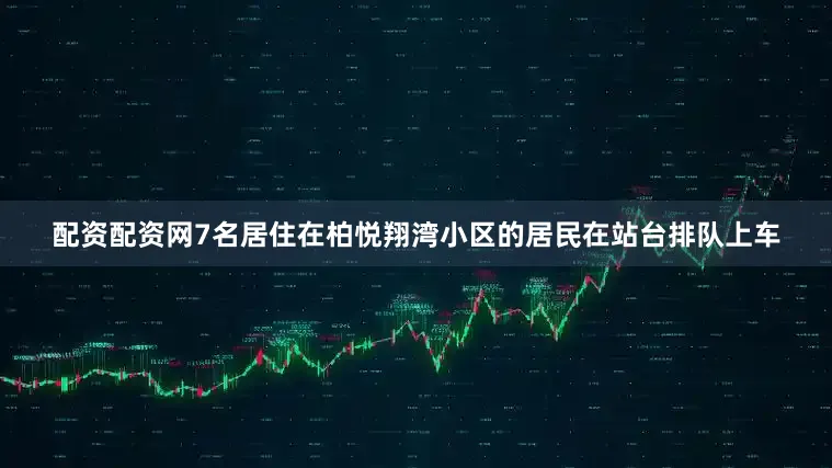 配资配资网7名居住在柏悦翔湾小区的居民在站台排队上车