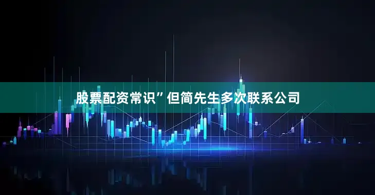 股票配资常识”但简先生多次联系公司