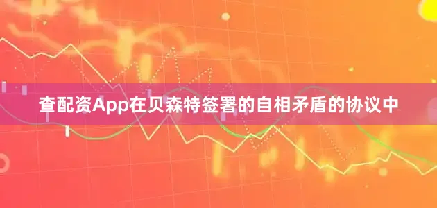 查配资App在贝森特签署的自相矛盾的协议中