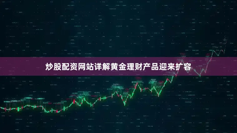 炒股配资网站详解黄金理财产品迎来扩容