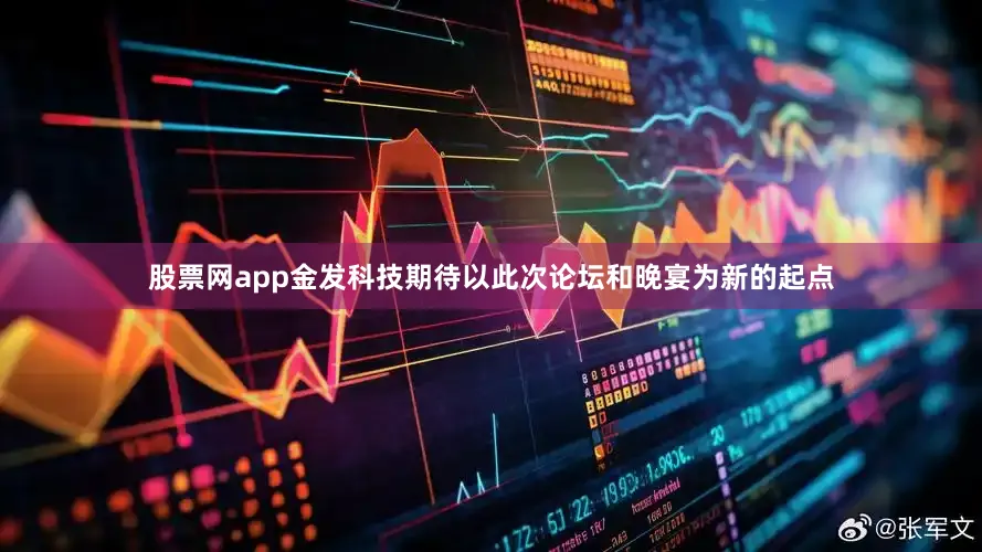 股票网app金发科技期待以此次论坛和晚宴为新的起点